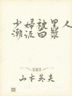 少妇被黑人到高潮流白浆