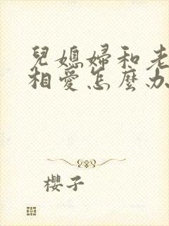 儿媳妇和老公公相爱怎么办