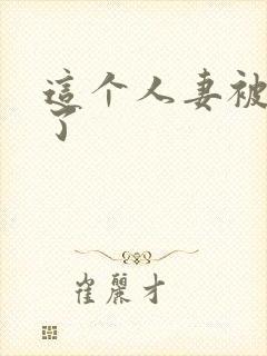 这个人妻被内射了