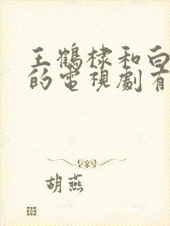 王鹤棣和白鹿演的电视剧有哪些