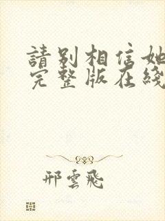 请别相信她电影完整版在线观看