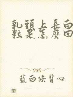 乳头上长白色颗粒是怎么回事