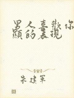 男人喜欢你最明显的表现