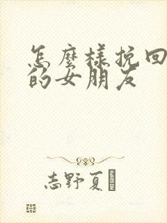 怎么样挽回分手的女朋友