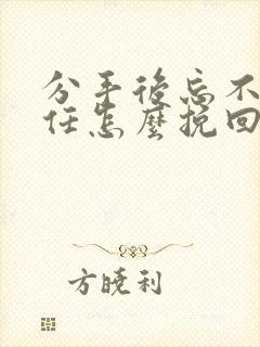 分手后忘不了前任怎么挽回