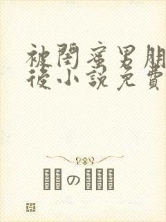 被闺蜜男朋友之后小说免费阅读