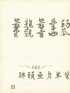 最亲最爱的人免费观看西瓜