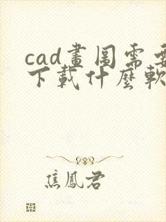cad画图需要下载什么软件