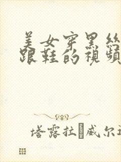 美女穿黑丝和高跟鞋的视频