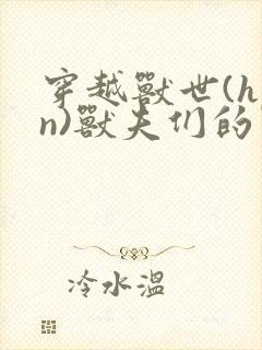 穿越兽世(hpn)兽夫们的掌心宠