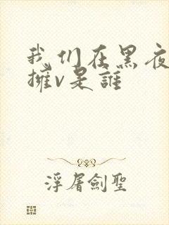 我们在黑夜中相拥v是谁