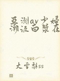 亚洲av少妇高潮流白浆在线