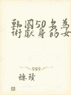 韩国50名为艺术献身的女演员