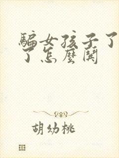 骗女孩子了生气了怎么哄