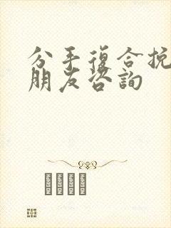 分手复合挽回男朋友咨询