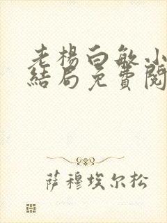 老杨白敏小说大结局免费阅读