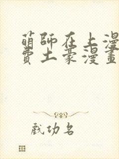 萌师在上漫画免费土豪漫画