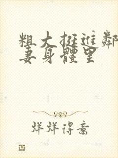 粗大挺进邻居人妻身体里