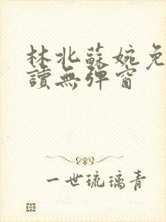 林北苏婉免费阅读无弹窗