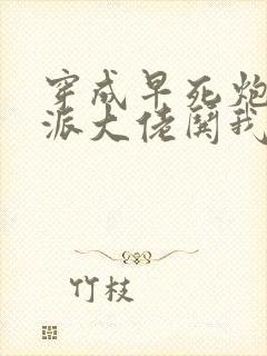 穿成早死炮灰反派大佬哄我嫁他