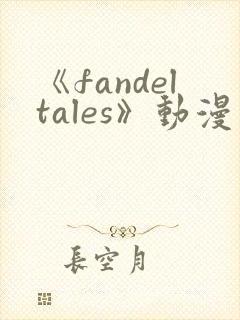 《fandeltales》动漫免费观看