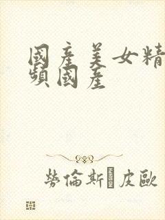 国产美女精品视频国产