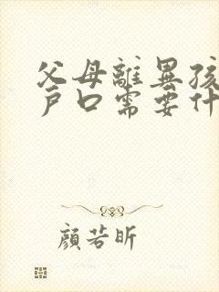 父母离异孩子迁户口需要什么手续