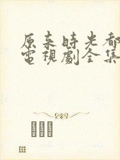 原来时光都记得电视剧全集免费观看