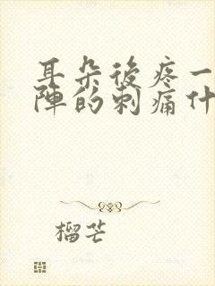 耳朵后疼一阵一阵的刺痛什么原因