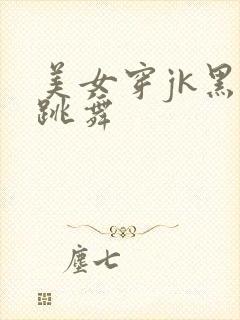 美女穿jk黑丝跳舞