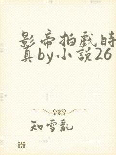 影帝拍戏时假戏真by小说26