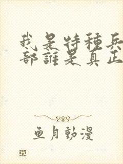 我是特种兵第一部谁是真正的特种兵