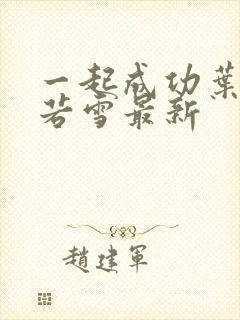 一起成功叶凡唐若雪最新