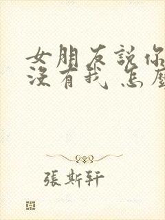 女朋友说你心里没有我 怎么回答