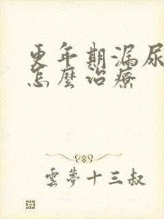 更年期漏尿严重怎么治疗