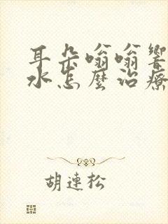 耳朵嗡嗡响流黄水怎么治疗