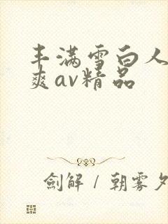 丰满雪白人妻人爽av精品
