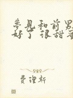 梦见和前男友和好了 很甜蜜