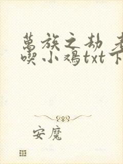 万族之劫 老鹰吃小鸡txt下载