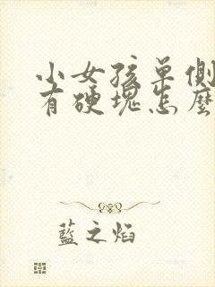 小女孩单侧乳房有硬块怎么回事