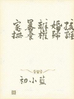 家暴离婚孩子的抚养权归谁