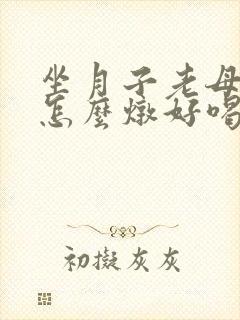 坐月子老母鸡汤怎么炖好喝又营养