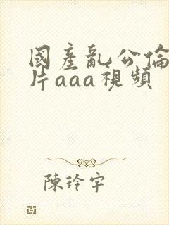 国产乱公伦媳毛片aaa视频