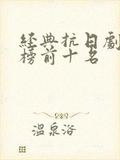 经典抗日剧排行榜前十名