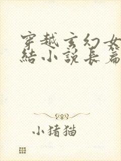 穿越玄幻女强完结小说长篇小说