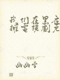 我们在黑夜里相拥电视剧免费观看