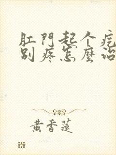 肛门起个疙瘩特别疼怎么治疗