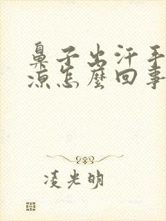 鼻子出汗手脚冰凉怎么回事