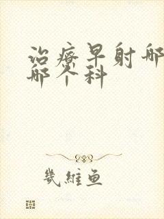 治疗早射哪家挂哪个科