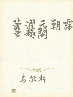 萧濯元朝露小说笔趣阁